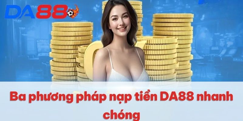 Ba phương pháp nạp tiền DA88 nhanh chóng Ba phương pháp nạp tiền DA88 nhanh chóng