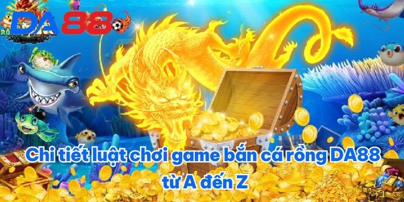 Chi tiết luật chơi game bắn cá rồng DA88 từ A đến Z Chi tiết luật chơi game bắn cá rồng DA88 từ A đến Z