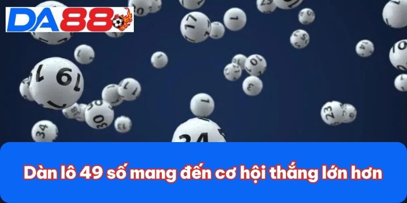 Dàn lô 49 số mang đến cơ hội thắng lớn hơn Dàn lô 49 số mang đến cơ hội thắng lớn hơn