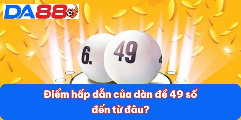 Điểm hấp dẫn của dàn đề 49 số đến từ đâu? Điểm hấp dẫn của dàn đề 49 số đến từ đâu?