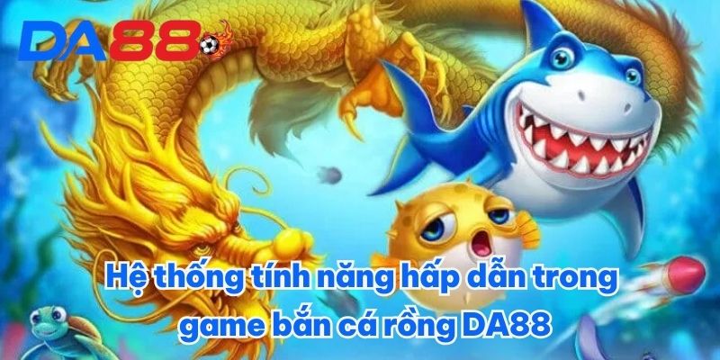 Hệ thống tính năng hấp dẫn trong game bắn cá rồng DA88 Hệ thống tính năng hấp dẫn trong game bắn cá rồng DA88
