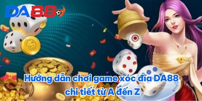 Hướng dẫn chơi game xóc đĩa DA88 chi tiết từ A đến Z Hướng dẫn chơi game xóc đĩa DA88 chi tiết từ A đến Z