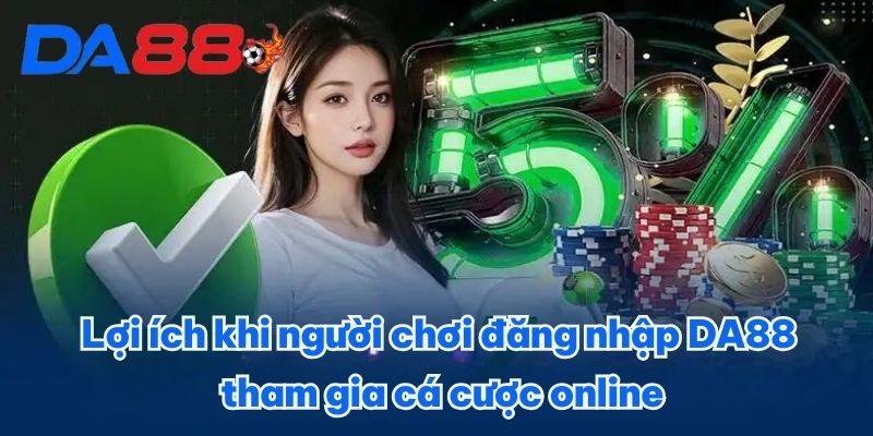 Lợi ích khi người chơi đăng nhập DA88 tham gia cá cược online Lợi ích khi người chơi đăng nhập DA88 tham gia cá cược online