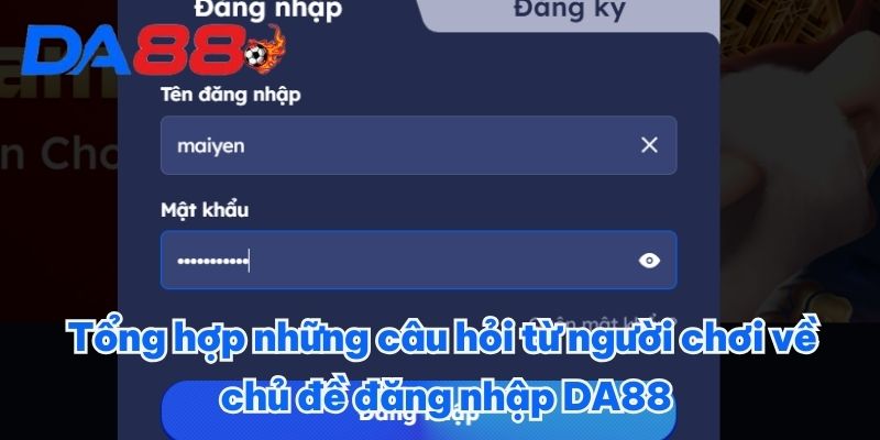Tổng hợp những câu hỏi từ người chơi về chủ đề đăng nhập DA88 Tổng hợp những câu hỏi từ người chơi về chủ đề đăng nhập DA88