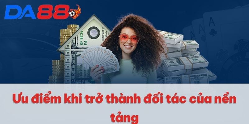 Ưu điểm khi trở thành đối tác của nền tảng Ưu điểm khi trở thành đối tác của nền tảng