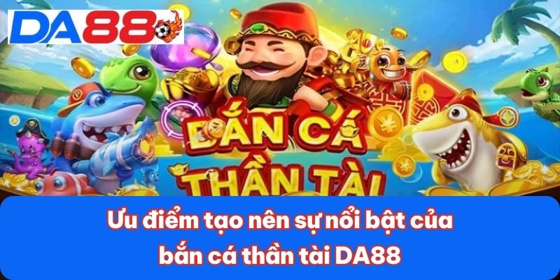 Ưu điểm tạo nên sự nổi bật của bắn cá thần tài DA88 Ưu điểm tạo nên sự nổi bật của bắn cá thần tài DA88
